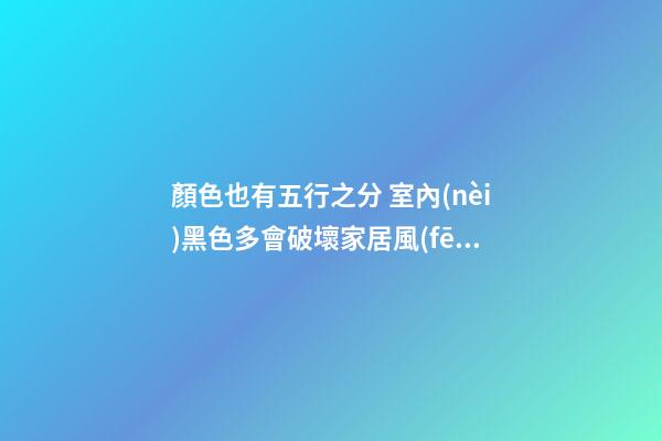 顏色也有五行之分 室內(nèi)黑色多會破壞家居風(fēng)水